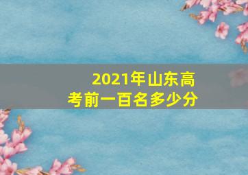 2021年山东高考前一百名多少分