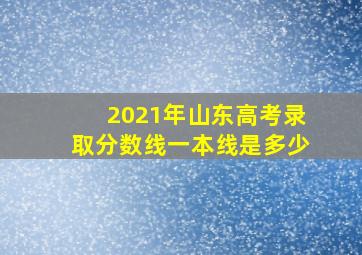 2021年山东高考录取分数线一本线是多少