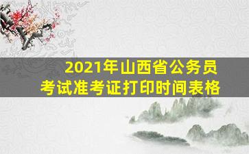 2021年山西省公务员考试准考证打印时间表格