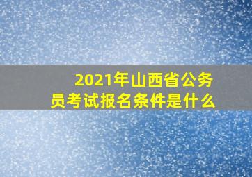 2021年山西省公务员考试报名条件是什么