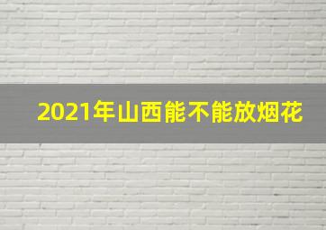 2021年山西能不能放烟花