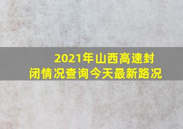 2021年山西高速封闭情况查询今天最新路况