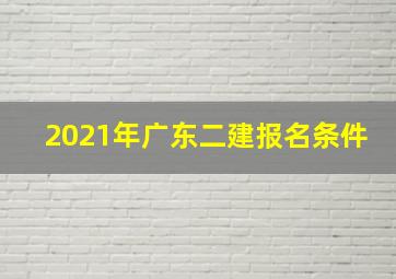 2021年广东二建报名条件