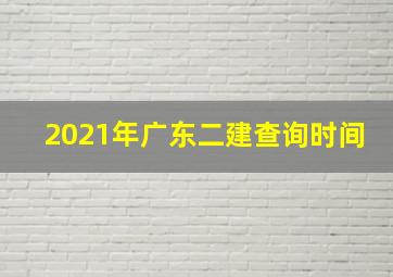 2021年广东二建查询时间