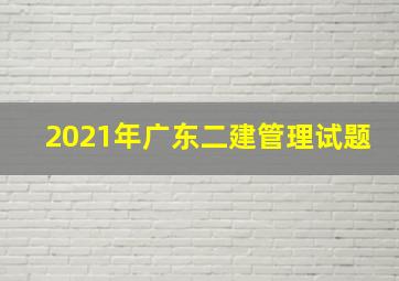 2021年广东二建管理试题