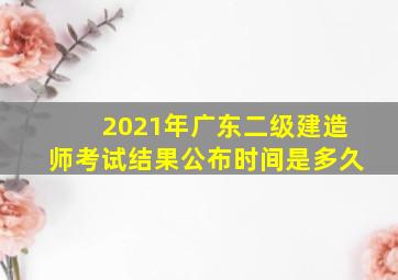 2021年广东二级建造师考试结果公布时间是多久