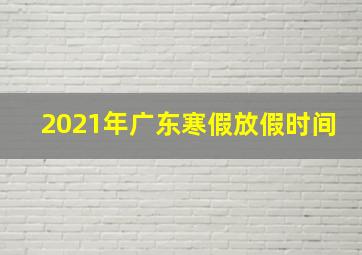 2021年广东寒假放假时间