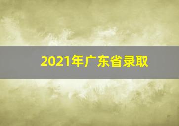 2021年广东省录取