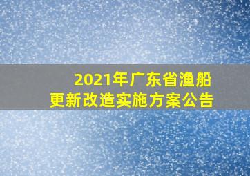 2021年广东省渔船更新改造实施方案公告