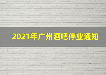 2021年广州酒吧停业通知