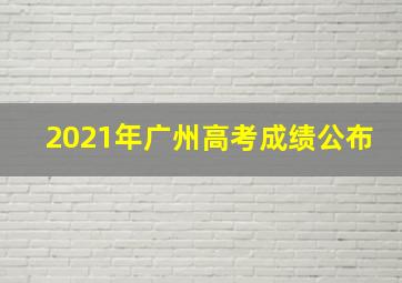 2021年广州高考成绩公布