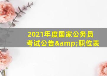 2021年度国家公务员考试公告&职位表