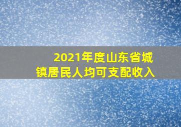 2021年度山东省城镇居民人均可支配收入