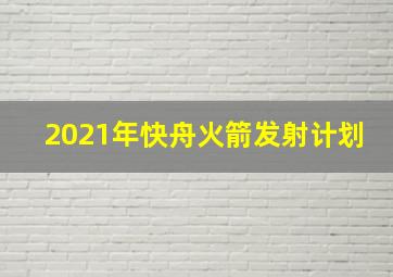 2021年快舟火箭发射计划