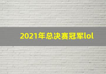 2021年总决赛冠军lol