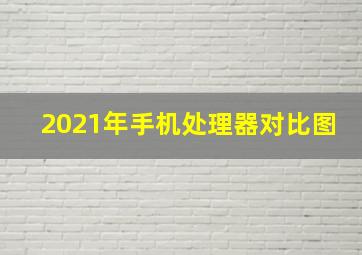 2021年手机处理器对比图