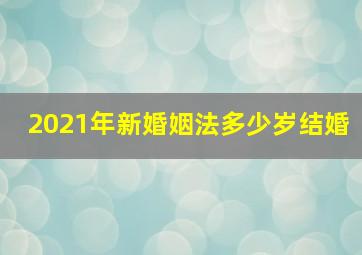 2021年新婚姻法多少岁结婚