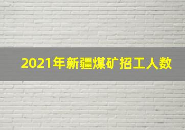 2021年新疆煤矿招工人数