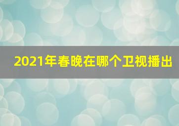 2021年春晚在哪个卫视播出