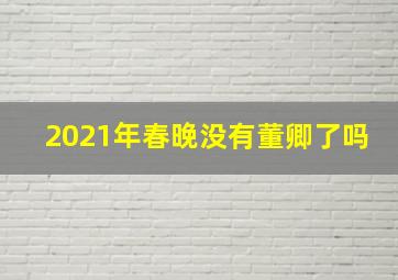 2021年春晚没有董卿了吗