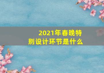 2021年春晚特别设计环节是什么