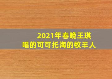 2021年春晚王琪唱的可可托海的牧羊人