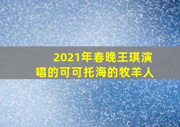 2021年春晚王琪演唱的可可托海的牧羊人