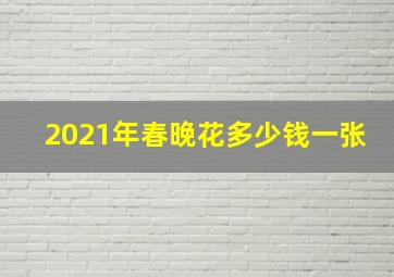 2021年春晚花多少钱一张