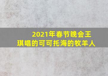 2021年春节晚会王琪唱的可可托海的牧羊人