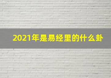 2021年是易经里的什么卦