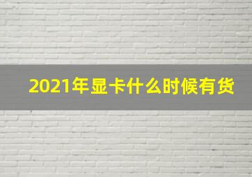 2021年显卡什么时候有货