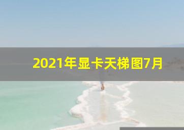 2021年显卡天梯图7月