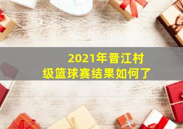 2021年晋江村级篮球赛结果如何了