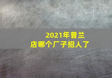 2021年普兰店哪个厂子招人了