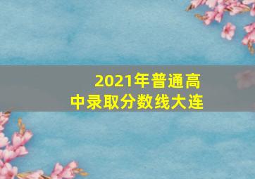 2021年普通高中录取分数线大连