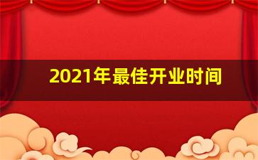 2021年最佳开业时间