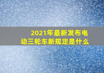 2021年最新发布电动三轮车新规定是什么