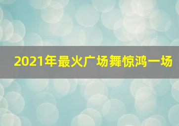 2021年最火广场舞惊鸿一场