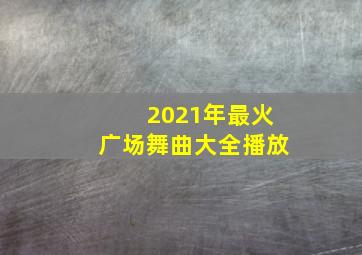 2021年最火广场舞曲大全播放