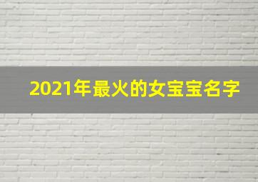 2021年最火的女宝宝名字