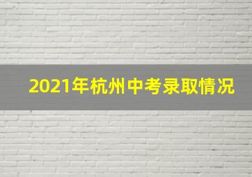 2021年杭州中考录取情况