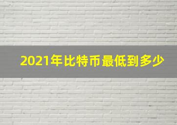 2021年比特币最低到多少