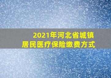 2021年河北省城镇居民医疗保险缴费方式