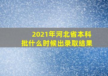 2021年河北省本科批什么时候出录取结果