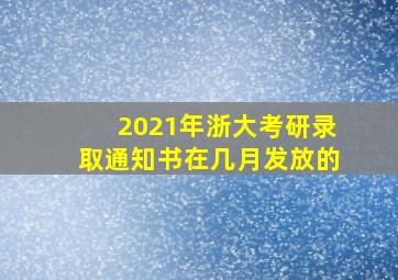 2021年浙大考研录取通知书在几月发放的