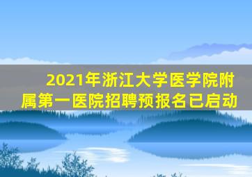 2021年浙江大学医学院附属第一医院招聘预报名已启动