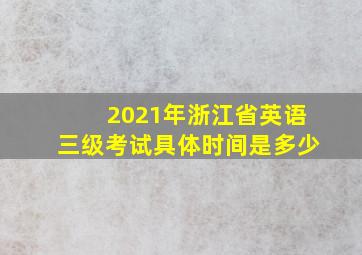 2021年浙江省英语三级考试具体时间是多少