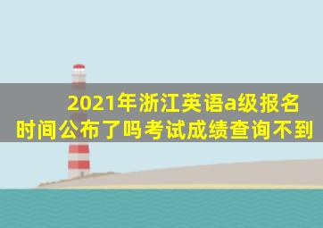 2021年浙江英语a级报名时间公布了吗考试成绩查询不到