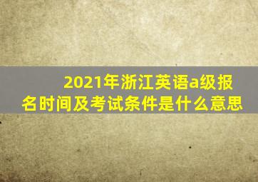 2021年浙江英语a级报名时间及考试条件是什么意思