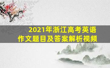 2021年浙江高考英语作文题目及答案解析视频